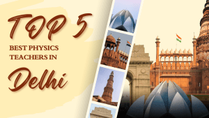 Top 5 Best Physics Teachers in Delhi for NEET, IIT-JEE & Board Exams